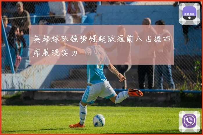 英超球队强势崛起欧冠前八占据四席展现实力