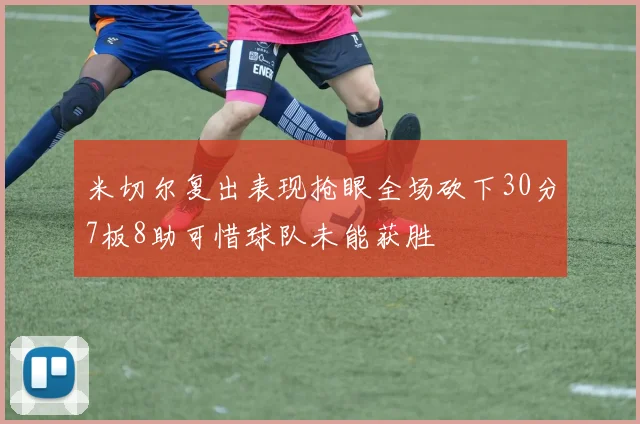 米切尔复出表现抢眼全场砍下30分7板8助可惜球队未能获胜