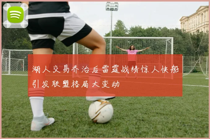 湖人交易乔治后雷霆战绩惊人快船引发联盟格局大变动