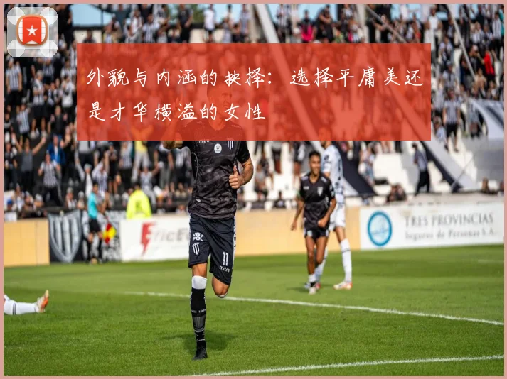 外貌与内涵的抉择：选择平庸美还是才华横溢的女性