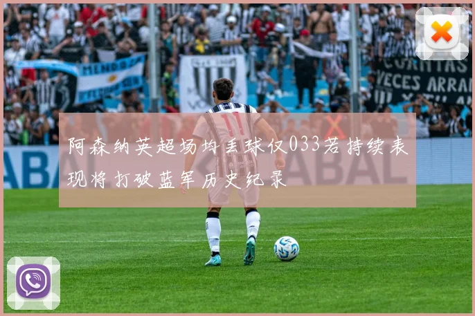 阿森纳英超场均丢球仅033若持续表现将打破蓝军历史纪录