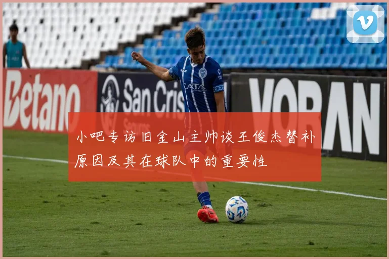 小吧专访旧金山主帅谈王俊杰替补原因及其在球队中的重要性