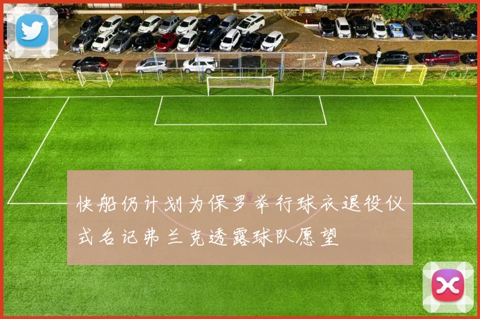 快船仍计划为保罗举行球衣退役仪式名记弗兰克透露球队愿望