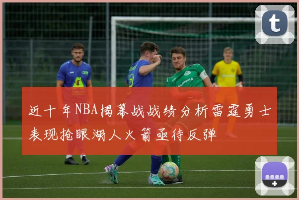 近十年NBA揭幕战战绩分析雷霆勇士表现抢眼湖人火箭亟待反弹