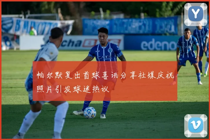 帕尔默复出首球喜讯分享社媒庆祝照片引发球迷热议