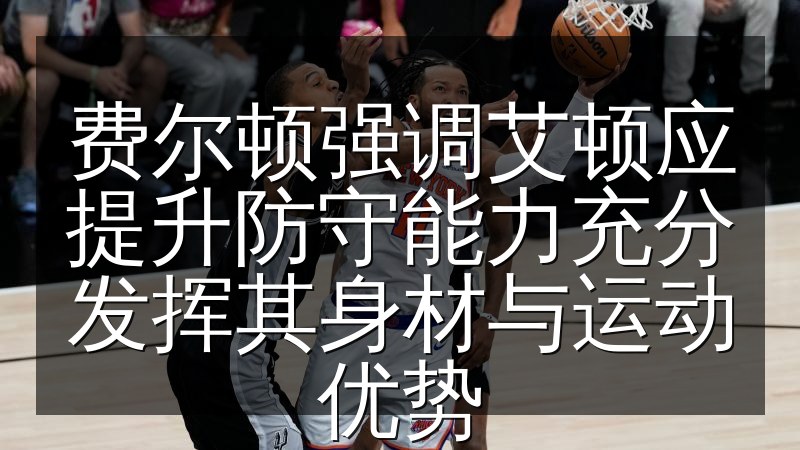费尔顿强调艾顿应提升防守能力充分发挥其身材与运动优势